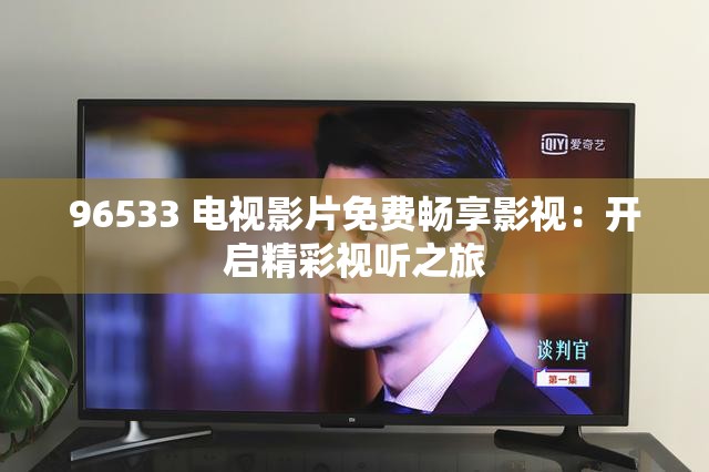 96533 电视影片免费畅享影视：开启精彩视听之旅