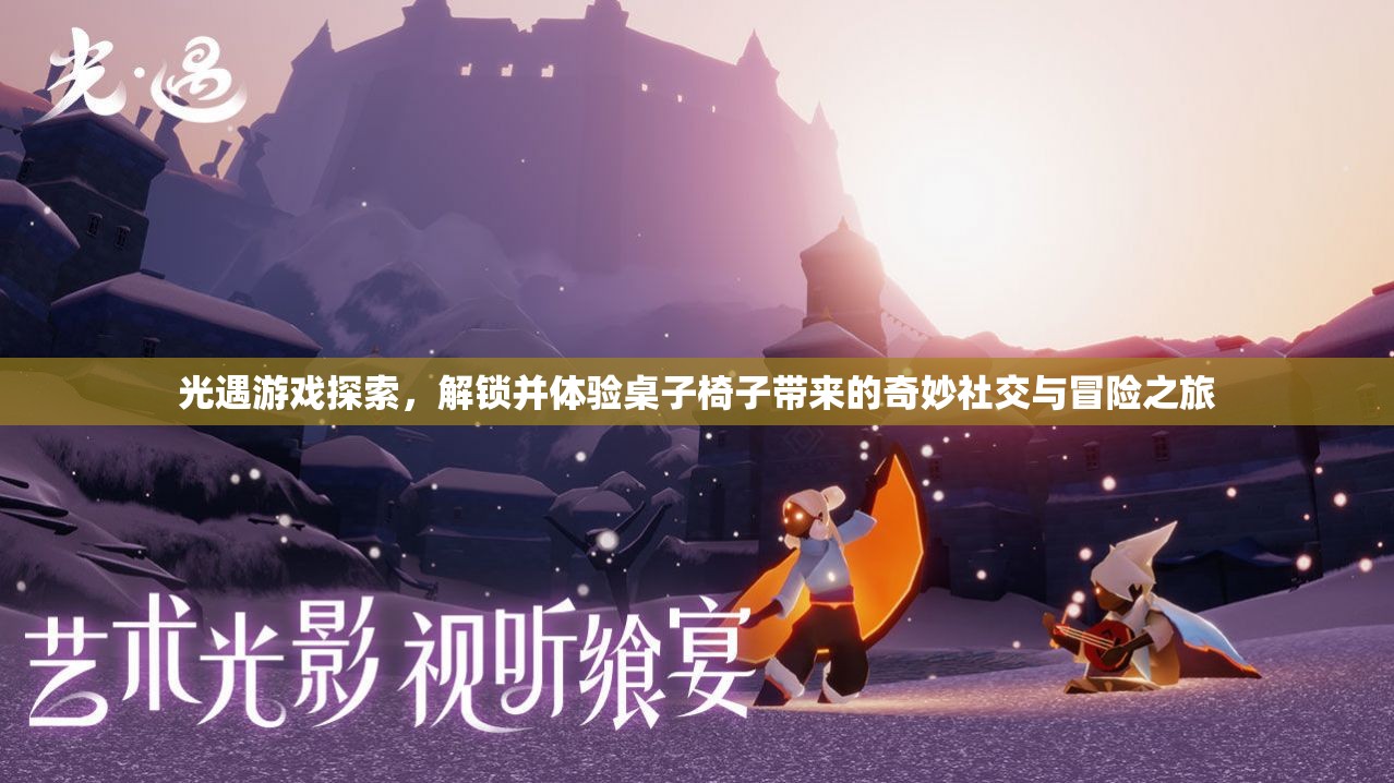 光遇游戏探索，解锁并体验桌子椅子带来的奇妙社交与冒险之旅