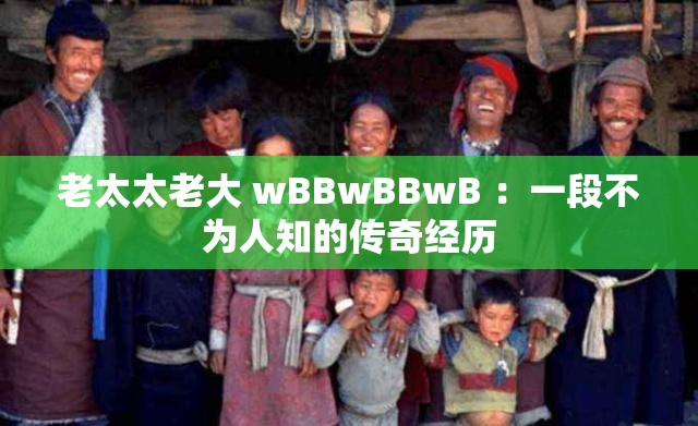 老太太老大 wBBwBBwB ：一段不为人知的传奇经历