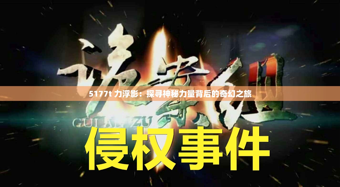 5177t 力浮影：探寻神秘力量背后的奇幻之旅