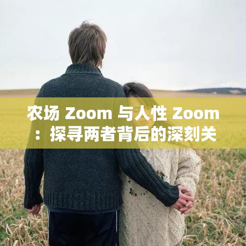农场 Zoom 与人性 Zoom ：探寻两者背后的深刻关联和价值