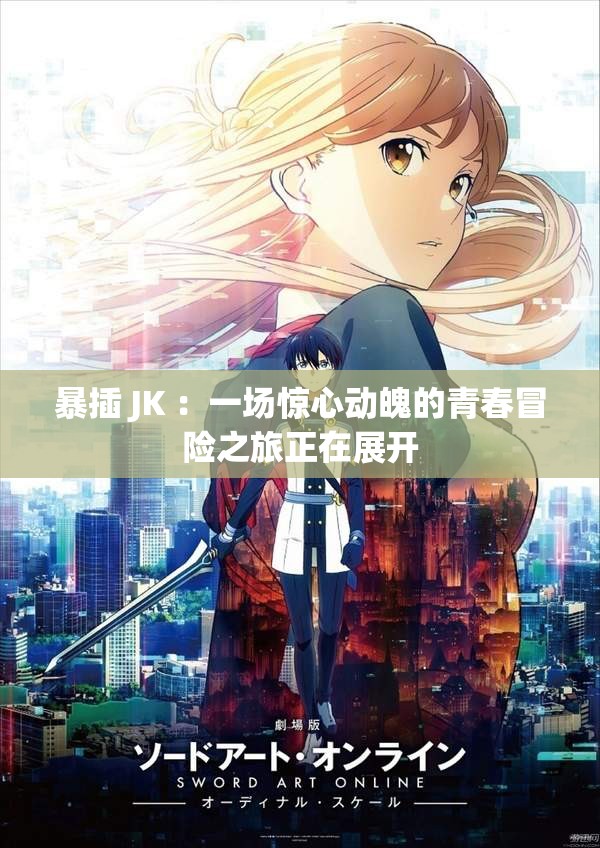 暴插 JK ：一场惊心动魄的青春冒险之旅正在展开