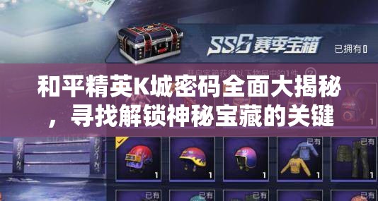 和平精英K城密码全面大揭秘，寻找解锁神秘宝藏的关键钥匙