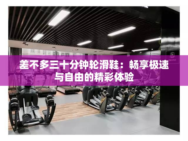 差不多三十分钟轮滑鞋：畅享极速与自由的精彩体验