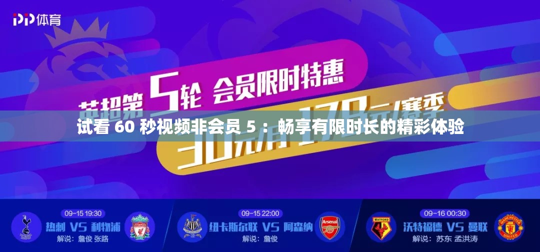 试看 60 秒视频非会员 5 ：畅享有限时长的精彩体验