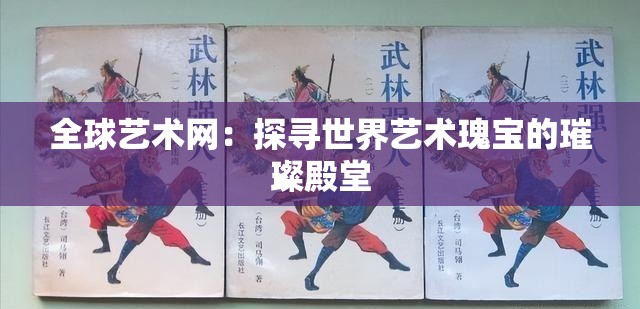 全球艺术网：探寻世界艺术瑰宝的璀璨殿堂