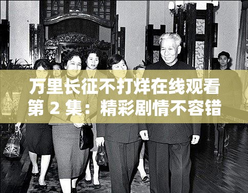 万里长征不打烊在线观看第 2 集：精彩剧情不容错过