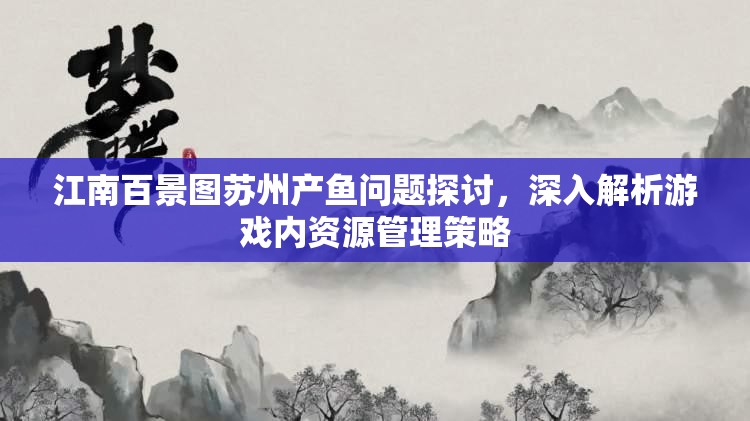 江南百景图苏州产鱼问题探讨，深入解析游戏内资源管理策略