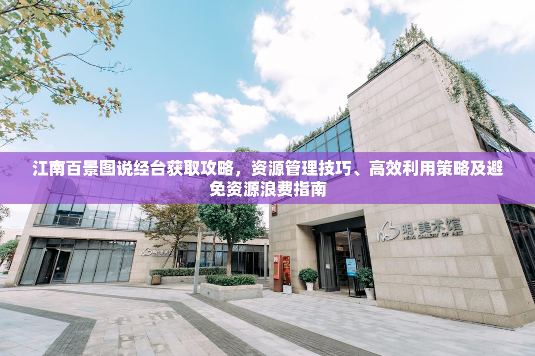 江南百景图说经台获取攻略，资源管理技巧、高效利用策略及避免资源浪费指南