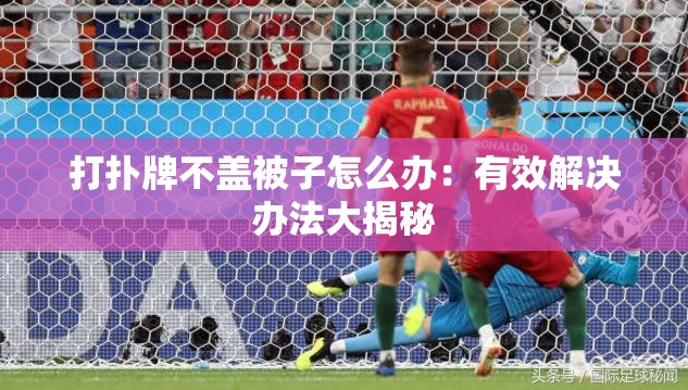 打扑牌不盖被子怎么办：有效解决办法大揭秘