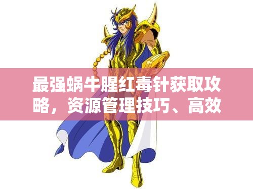 最强蜗牛腥红毒针获取攻略，资源管理技巧、高效使用策略及避免浪费方法