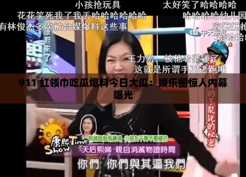 911 红领巾吃瓜爆料今日大瓜：娱乐圈惊人内幕曝光