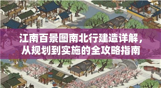 江南百景图南北行建造详解，从规划到实施的全攻略指南