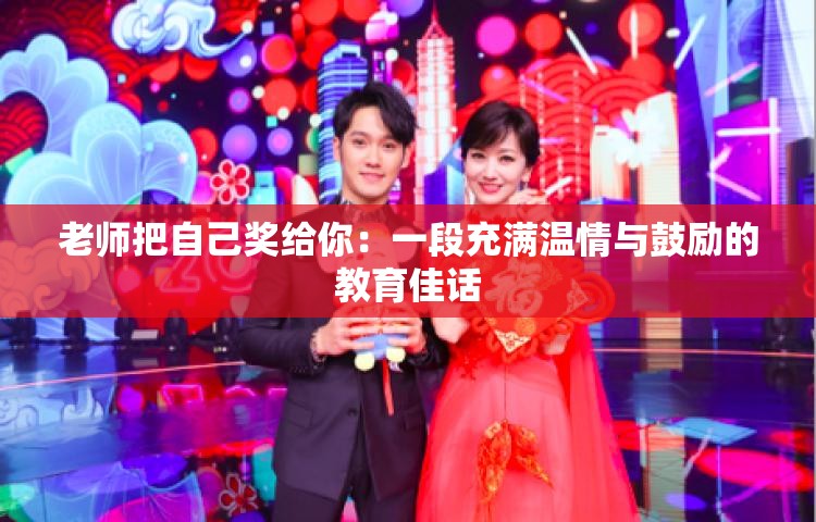 老师把自己奖给你：一段充满温情与鼓励的教育佳话