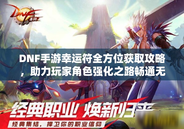 DNF手游幸运符全方位获取攻略，助力玩家角色强化之路畅通无阻