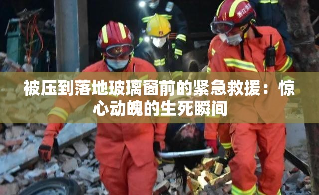 被压到落地玻璃窗前的紧急救援：惊心动魄的生死瞬间