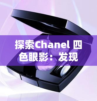 探索Chanel 四色眼影：发现奢华眼妆的无限魅力