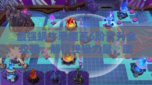 最强蜗牛恶魔系6阶晋升全攻略，解锁终极力量，助你征服整个游戏世界