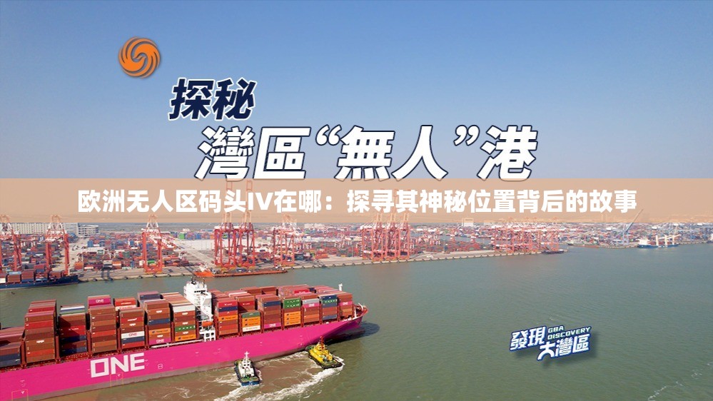 欧洲无人区码头IV在哪：探寻其神秘位置背后的故事