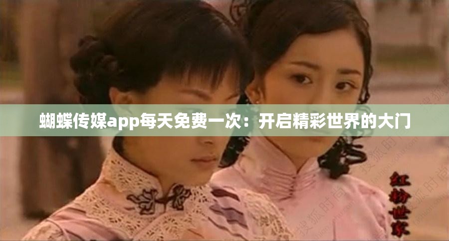 蝴蝶传媒app每天免费一次：开启精彩世界的大门