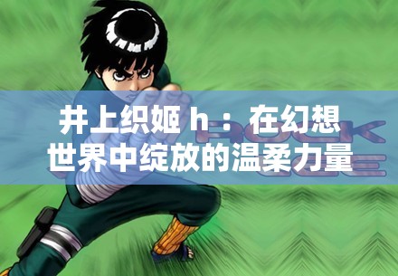 井上织姬 h ：在幻想世界中绽放的温柔力量