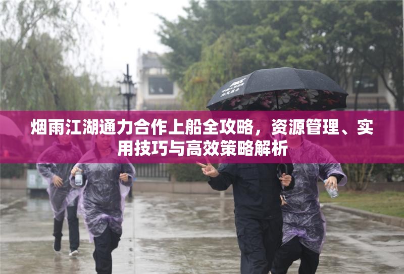 烟雨江湖通力合作上船全攻略，资源管理、实用技巧与高效策略解析