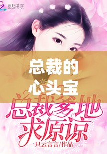 总裁的心头宝 1V1 ：一场刻骨铭心的豪门爱恋之旅
