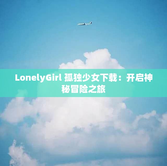 LonelyGirl 孤独少女下载：开启神秘冒险之旅