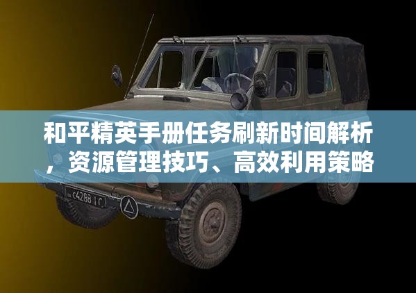 和平精英手册任务刷新时间解析，资源管理技巧、高效利用策略及避免浪费指南