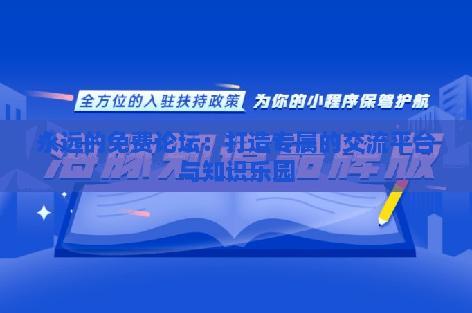 永远的免费论坛：打造专属的交流平台与知识乐园