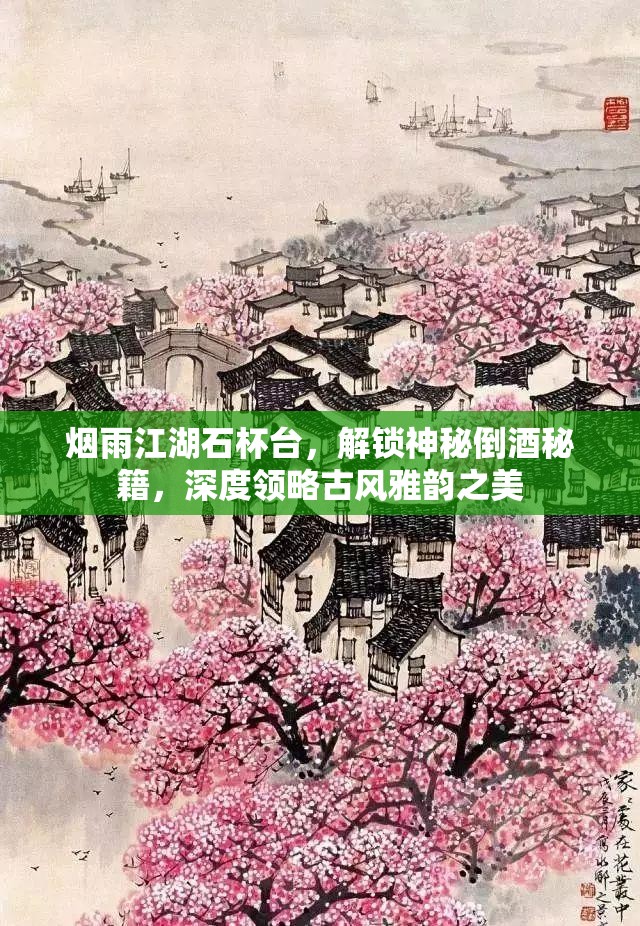 烟雨江湖石杯台，解锁神秘倒酒秘籍，深度领略古风雅韵之美