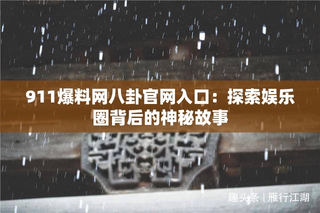 911爆料网八卦官网入口：探索娱乐圈背后的神秘故事