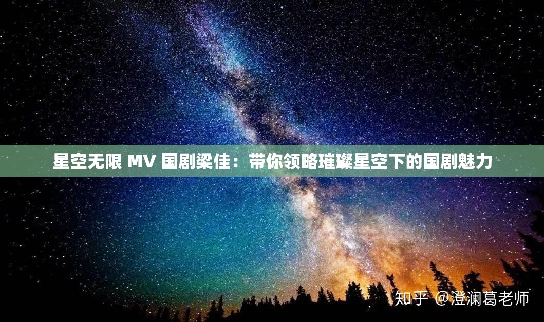 星空无限 MV 国剧梁佳：带你领略璀璨星空下的国剧魅力