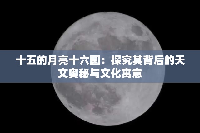 十五的月亮十六圆：探究其背后的天文奥秘与文化寓意