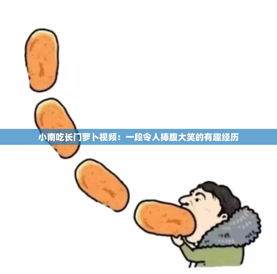 小南吃长门萝卜视频：一段令人捧腹大笑的有趣经历