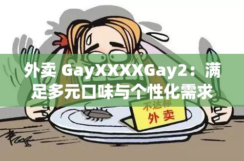 外卖 GayXXXXGay2：满足多元口味与个性化需求的贴心服务
