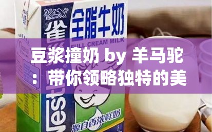 豆浆撞奶 by 羊马驼 ：带你领略独特的美味之旅