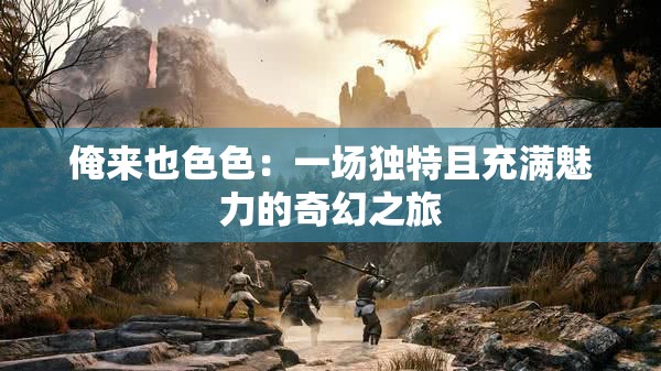 俺来也色色：一场独特且充满魅力的奇幻之旅