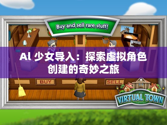 Al 少女导入：探索虚拟角色创建的奇妙之旅
