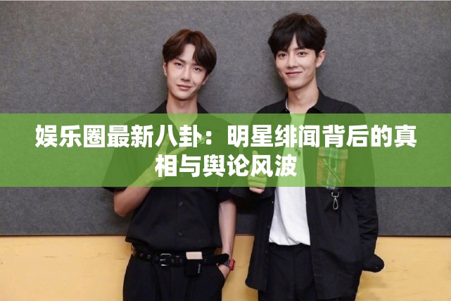 娱乐圈最新八卦：明星绯闻背后的真相与舆论风波