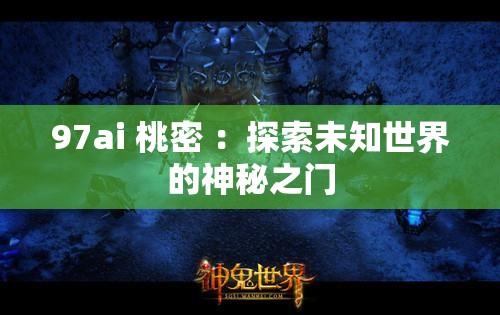 97ai 桃密 ：探索未知世界的神秘之门