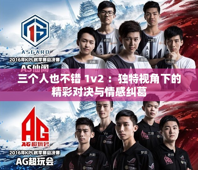 三个人也不错 1v2 ：独特视角下的精彩对决与情感纠葛