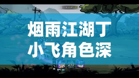 烟雨江湖丁小飞角色深度解析，全面获取攻略与技巧大揭秘