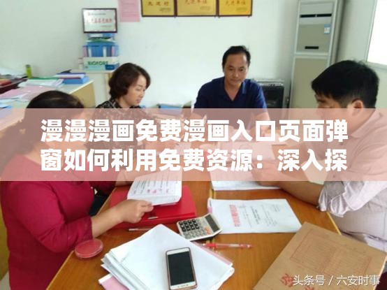 漫漫漫画免费漫画入口页面弹窗如何利用免费资源：深入探究与实用指南