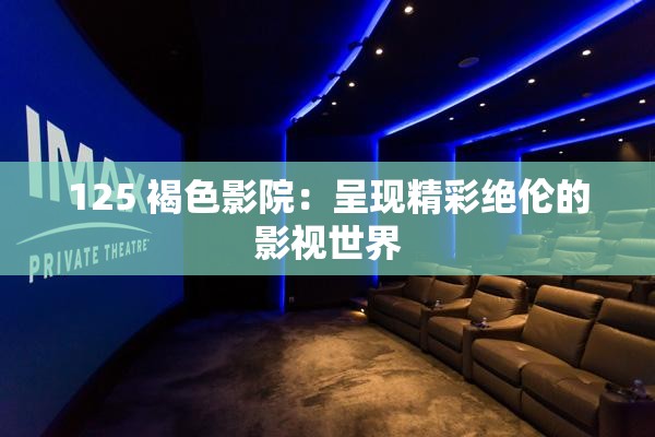125 褐色影院：呈现精彩绝伦的影视世界