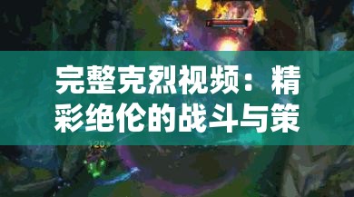完整克烈视频：精彩绝伦的战斗与策略解析