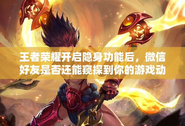 王者荣耀开启隐身功能后，微信好友是否还能窥探到你的游戏动态？