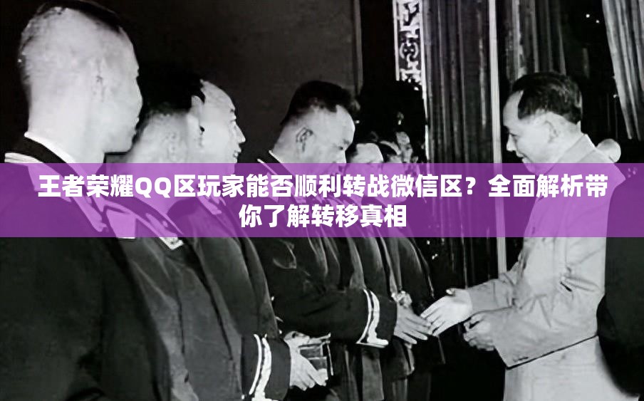 王者荣耀QQ区玩家能否顺利转战微信区？全面解析带你了解转移真相
