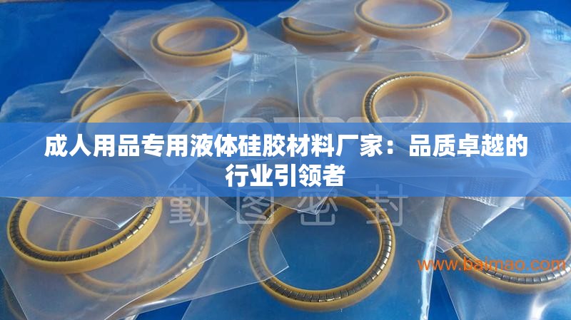 成人用品专用液体硅胶材料厂家：品质卓越的行业引领者