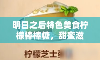 明日之后特色美食柠檬棒棒糖，甜蜜滋味与力量提升的完美融合